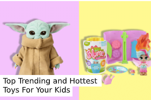 Top Trending and Hottest Toys For Your Kids