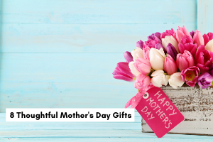 8 Thoughtful Mother's Day Gifts