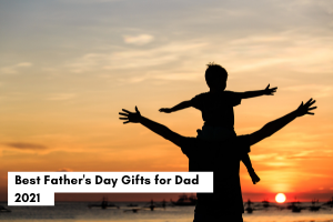 Best Father's Day Gifts for Dad 2021